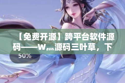 【免費(fèi)開(kāi)源】跨平臺(tái)軟件源碼——W灬源碼三葉草，下載更快更穩(wěn)定！