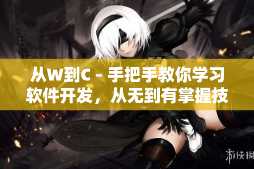 從W到C - 手把手教你學(xué)習(xí)軟件開發(fā)，從無(wú)到有掌握技能