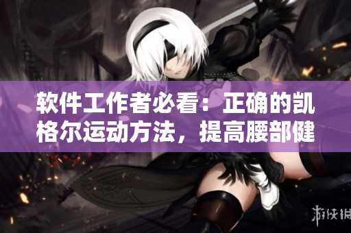 軟件工作者必看：正確的凱格爾運動方法，提高腰部健康和工作效率