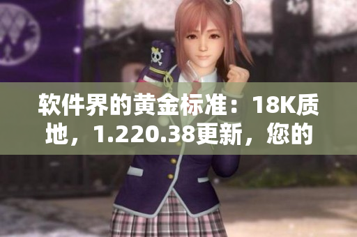 軟件界的黃金標(biāo)準(zhǔn)：18K質(zhì)地，1.220.38更新，您的不二選擇