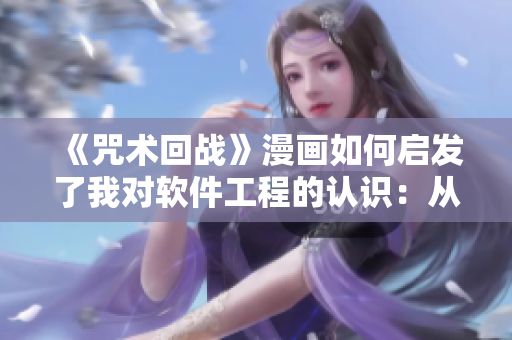 《咒術(shù)回戰(zhàn)》漫畫如何啟發(fā)了我對軟件工程的認(rèn)識：從魔法到代碼的感悟