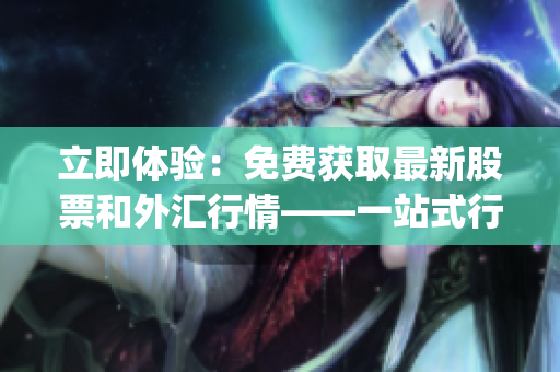 立即體驗：免費獲取最新股票和外匯行情——一站式行情軟件App下載