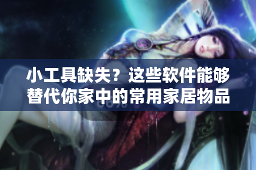 小工具缺失？這些軟件能夠替代你家中的常用家居物品！