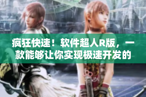 瘋狂快速！軟件超人R版，一款能夠讓你實現(xiàn)極速開發(fā)的軟件工具