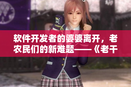 軟件開發(fā)者的婆婆離開，老農(nóng)民們的新難題——《老干棒媳婦》第幾集？