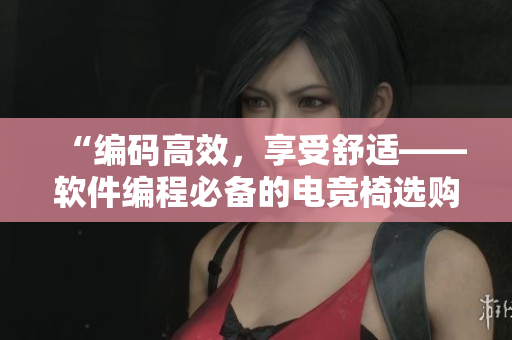 “編碼高效，享受舒適——軟件編程必備的電競椅選購指南”