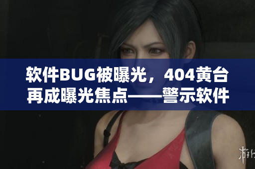 軟件BUG被曝光，404黃臺再成曝光焦點——警示軟件開發(fā)者的故事！
