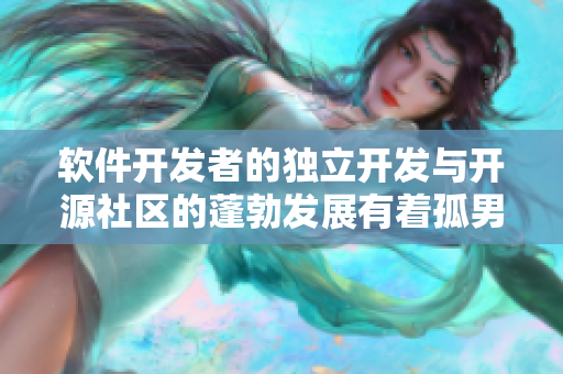 軟件開發(fā)者的獨立開發(fā)與開源社區(qū)的蓬勃發(fā)展有著孤男寡女干柴烈火般的關(guān)系！