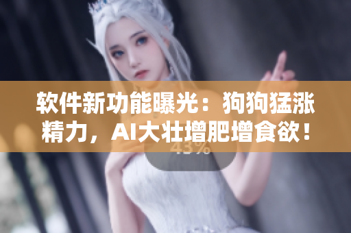 軟件新功能曝光：狗狗猛漲精力，AI大壯增肥增食欲！