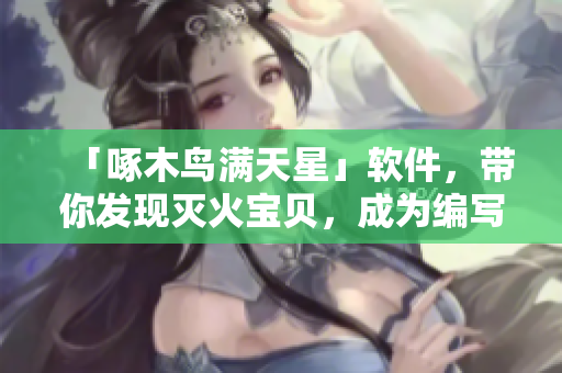 「啄木鳥滿天星」軟件，帶你發(fā)現(xiàn)滅火寶貝，成為編寫大師