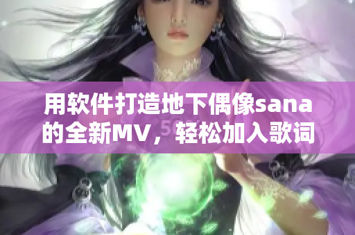 用軟件打造地下偶像sana的全新MV，輕松加入歌詞與效果，超越想象！