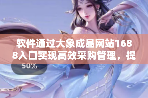 軟件通過大象成品網(wǎng)站1688入口實現(xiàn)高效采購管理，提高企業(yè)運營效率