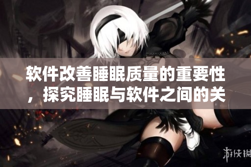 軟件改善睡眠質(zhì)量的重要性，探究睡眠與軟件之間的關(guān)系!