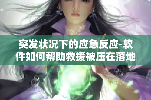突發(fā)狀況下的應(yīng)急反應(yīng)-軟件如何幫助救援被壓在落地玻璃窗前的人們？