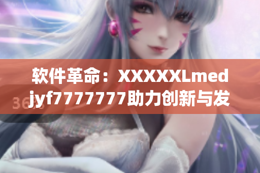 軟件革命：XXXXXLmedjyf7777777助力創(chuàng)新與發(fā)展