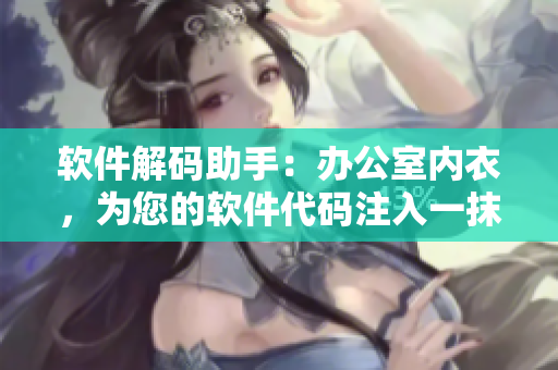 軟件解碼助手：辦公室內(nèi)衣，為您的軟件代碼注入一抹情趣。