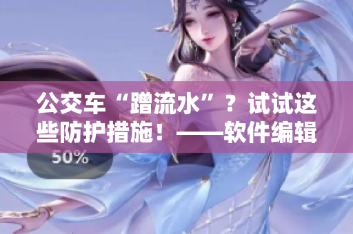 公交車“蹭流水”？試試這些防護措施！——軟件編輯分享實用小技巧