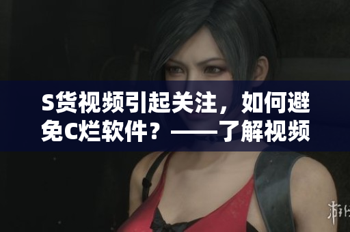 S貨視頻引起關(guān)注，如何避免C爛軟件？——了解視頻背后的軟件安全隱患