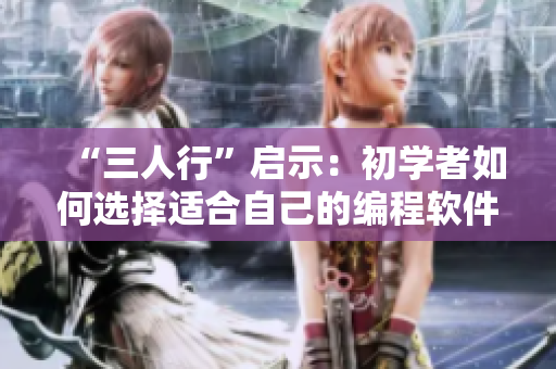 “三人行”啟示：初學(xué)者如何選擇適合自己的編程軟件