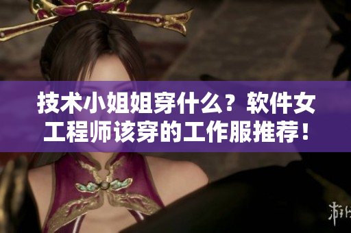 技術(shù)小姐姐穿什么？軟件女工程師該穿的工作服推薦！
