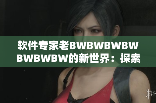 軟件專家老BWBWBWBWBWBWBW的新世界：探索軟件開發(fā)的前沿技術(shù)