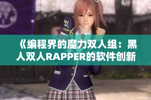 《編程界的魔力雙人組：黑人雙人RAPPER的軟件創(chuàng)新之路》