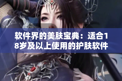軟件界的美膚寶典：適合18歲及以上使用的護膚軟件推薦