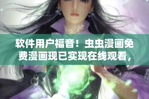軟件用戶福音！蟲蟲漫畫免費漫畫現(xiàn)已實現(xiàn)在線觀看，下載軟件暢享海量漫畫資源