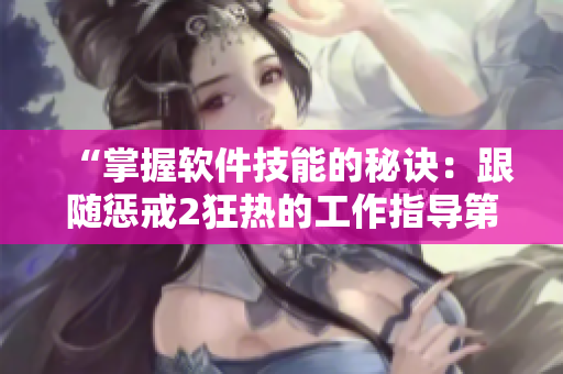 “掌握軟件技能的秘訣：跟隨懲戒2狂熱的工作指導(dǎo)第2集”