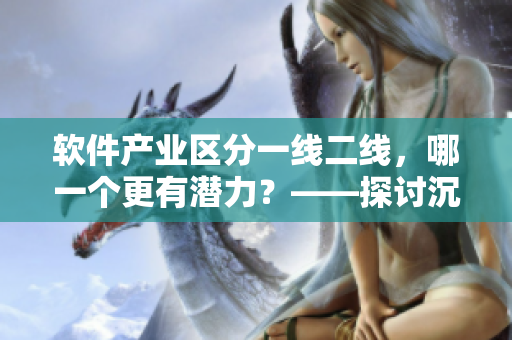 軟件產(chǎn)業(yè)區(qū)分一線二線，哪一個更有潛力？——探討沉香產(chǎn)區(qū)與軟件發(fā)展的關(guān)系