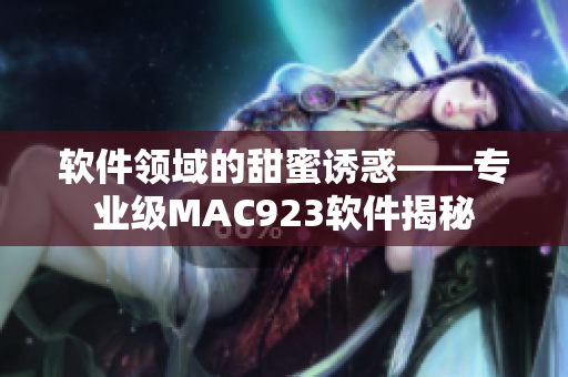 軟件領域的甜蜜誘惑——專業(yè)級MAC923軟件揭秘