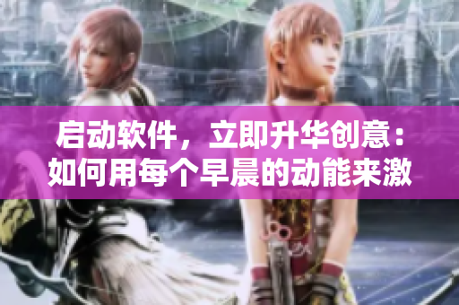 啟動軟件，立即升華創(chuàng)意：如何用每個早晨的動能來激發(fā)你的創(chuàng)造力？