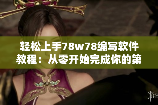 輕松上手78w78編寫軟件教程：從零開始完成你的第一個軟件