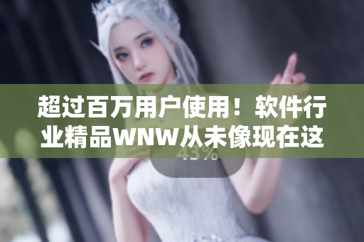 超過百萬用戶使用！軟件行業(yè)精品WNW從未像現(xiàn)在這樣值得購買！