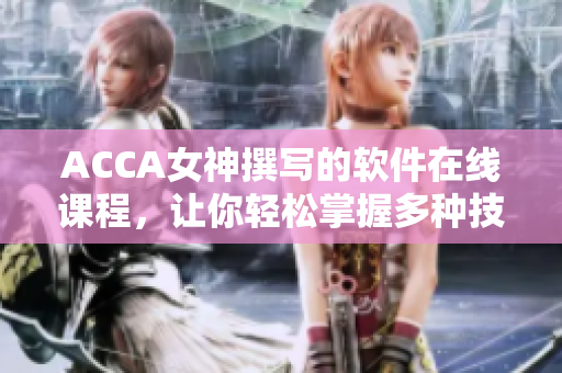 ACCA女神撰寫的軟件在線課程，讓你輕松掌握多種技能