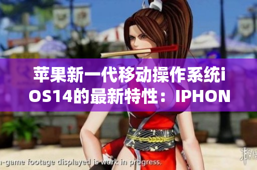 蘋(píng)果新一代移動(dòng)操作系統(tǒng)iOS14的最新特性：IPHONE14歐美率先體驗(yàn)