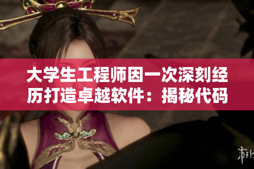 大學(xué)生工程師因一次深刻經(jīng)歷打造卓越軟件：揭秘代碼背后不為人知的故事
