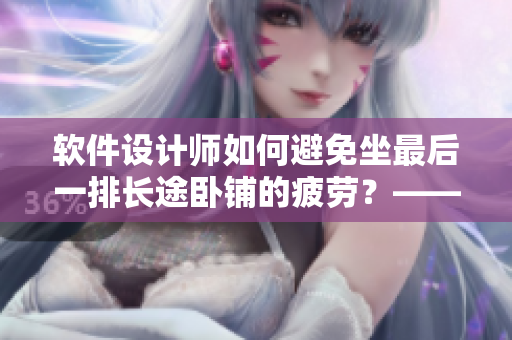 軟件設(shè)計(jì)師如何避免坐最后一排長途臥鋪的疲勞？——經(jīng)驗(yàn)分享與實(shí)用建議