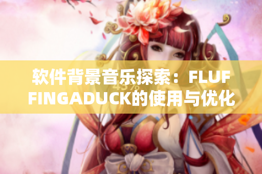 軟件背景音樂探索：FLUFFINGADUCK的使用與優(yōu)化指南