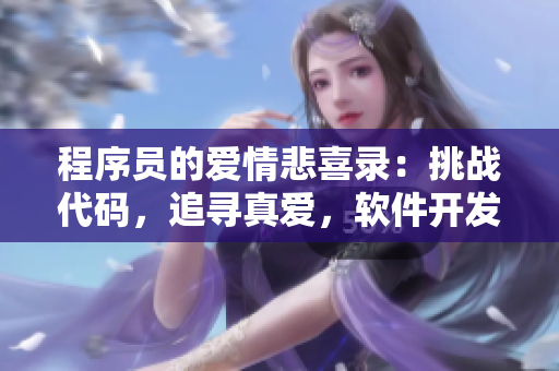 程序員的愛(ài)情悲喜錄：挑戰(zhàn)代碼，追尋真愛(ài)，軟件開(kāi)發(fā)與情感交織的狂歡