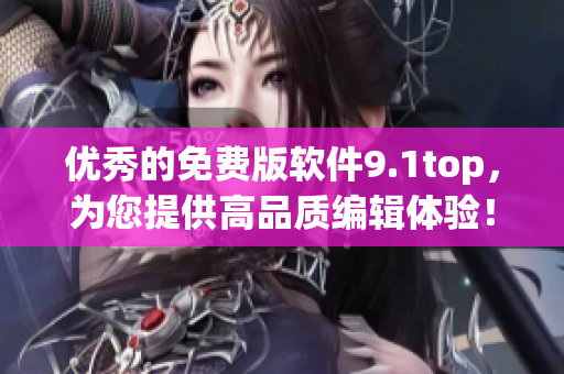 優(yōu)秀的免費(fèi)版軟件9.1top，為您提供高品質(zhì)編輯體驗(yàn)！
