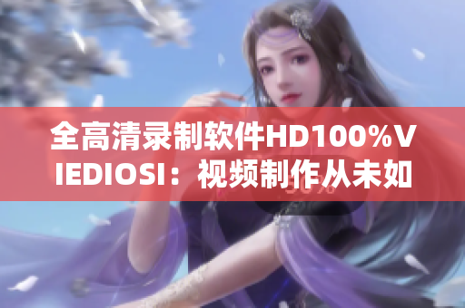 全高清錄制軟件HD100%VIEDIOSI：視頻制作從未如此輕松