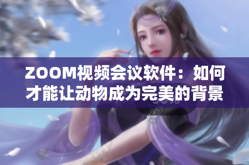 ZOOM視頻會(huì)議軟件：如何才能讓動(dòng)物成為完美的背景？