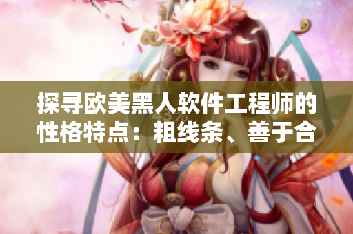 探尋歐美黑人軟件工程師的性格特點(diǎn)：粗線條、善于合作、樂于探索
