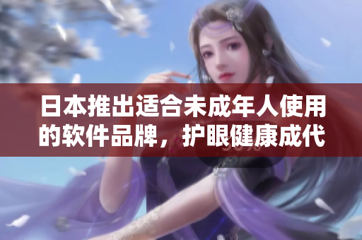 日本推出適合未成年人使用的軟件品牌，護(hù)眼健康成代表！