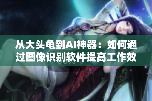 從大頭龜?shù)紸I神器：如何通過(guò)圖像識(shí)別軟件提高工作效率