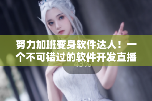 努力加班變身軟件達人！一個不可錯過的軟件開發(fā)直播時間