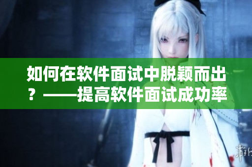如何在軟件面試中脫穎而出？——提高軟件面試成功率的小竅門