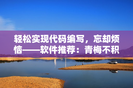 輕松實現(xiàn)代碼編寫，忘卻煩惱——軟件推薦：青梅不積c1v2玉米