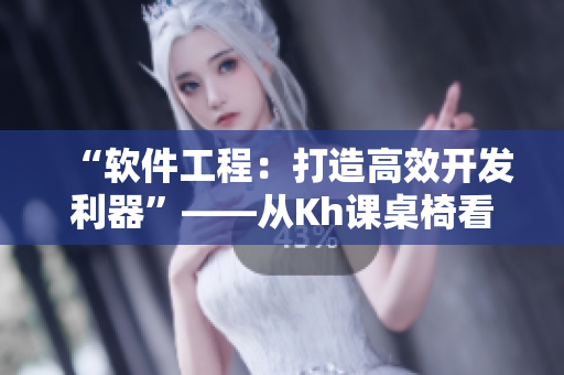 “軟件工程：打造高效開發(fā)利器”——從Kh課桌椅看軟件工程優(yōu)化